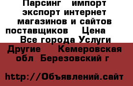 Парсинг , импорт экспорт интернет-магазинов и сайтов поставщиков. › Цена ­ 500 - Все города Услуги » Другие   . Кемеровская обл.,Березовский г.